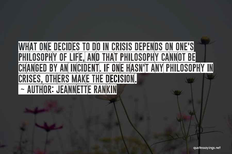 Jeannette Rankin Quotes: What One Decides To Do In Crisis Depends On One's Philosophy Of Life, And That Philosophy Cannot Be Changed By