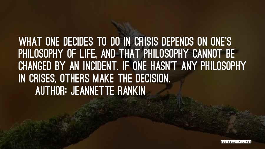 Jeannette Rankin Quotes: What One Decides To Do In Crisis Depends On One's Philosophy Of Life, And That Philosophy Cannot Be Changed By