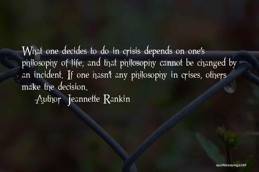 Jeannette Rankin Quotes: What One Decides To Do In Crisis Depends On One's Philosophy Of Life, And That Philosophy Cannot Be Changed By
