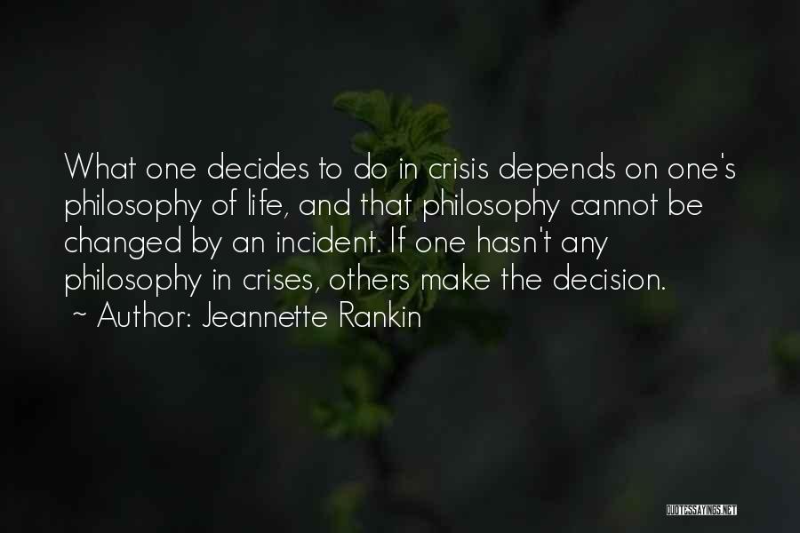Jeannette Rankin Quotes: What One Decides To Do In Crisis Depends On One's Philosophy Of Life, And That Philosophy Cannot Be Changed By