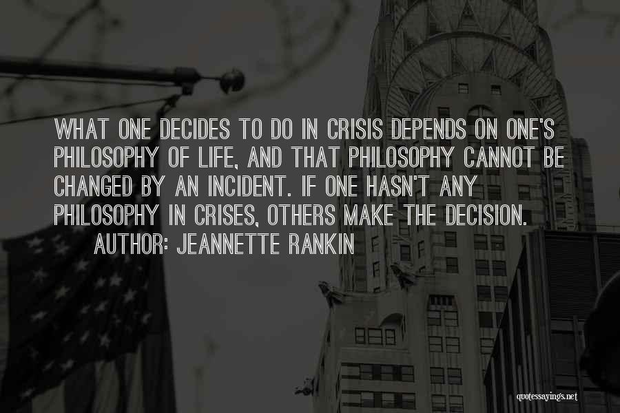 Jeannette Rankin Quotes: What One Decides To Do In Crisis Depends On One's Philosophy Of Life, And That Philosophy Cannot Be Changed By