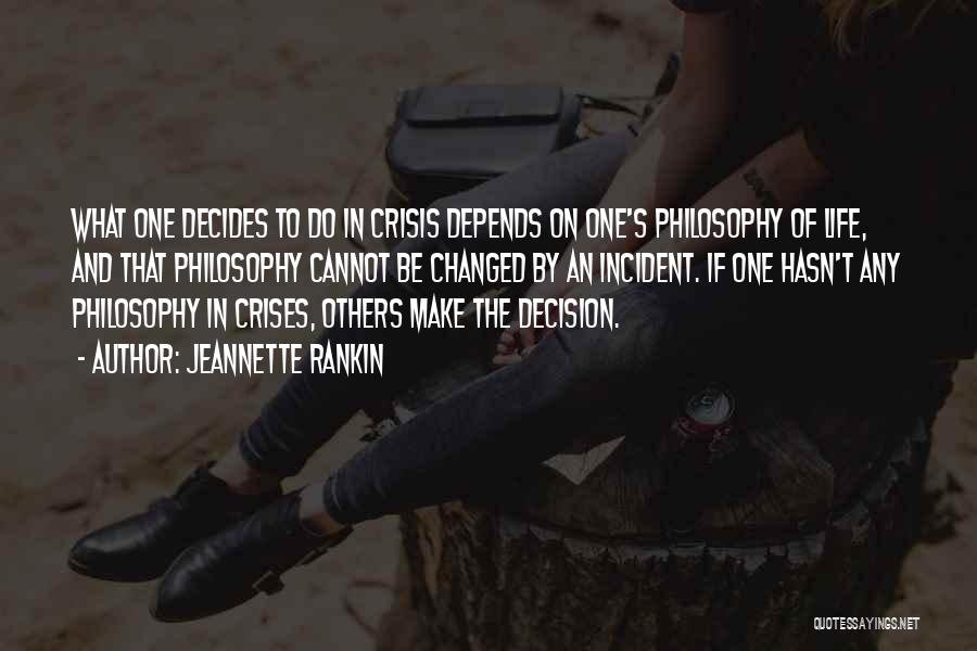 Jeannette Rankin Quotes: What One Decides To Do In Crisis Depends On One's Philosophy Of Life, And That Philosophy Cannot Be Changed By