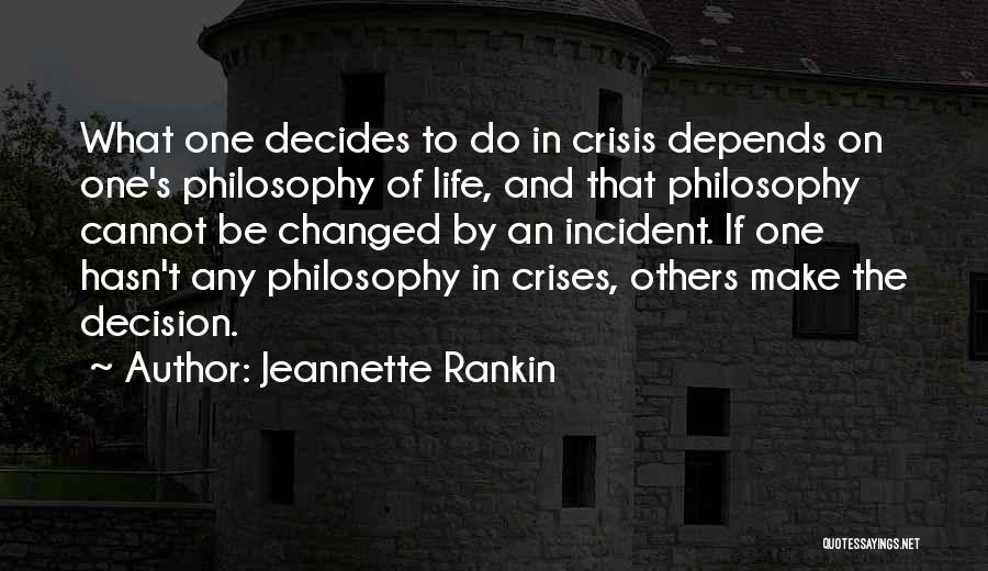 Jeannette Rankin Quotes: What One Decides To Do In Crisis Depends On One's Philosophy Of Life, And That Philosophy Cannot Be Changed By