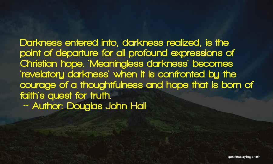 Douglas John Hall Quotes: Darkness Entered Into, Darkness Realized, Is The Point Of Departure For All Profound Expressions Of Christian Hope. 'meaningless Darkness' Becomes