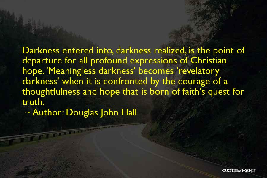 Douglas John Hall Quotes: Darkness Entered Into, Darkness Realized, Is The Point Of Departure For All Profound Expressions Of Christian Hope. 'meaningless Darkness' Becomes