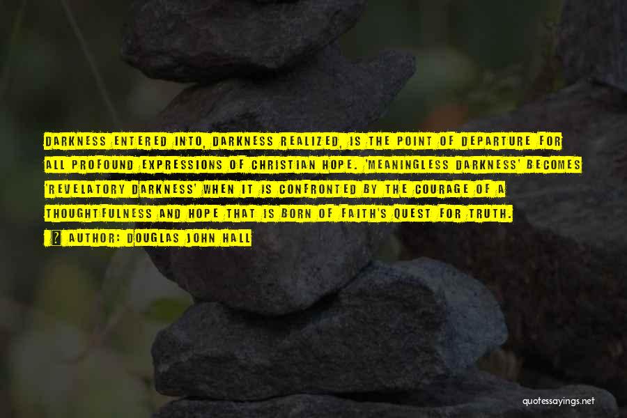 Douglas John Hall Quotes: Darkness Entered Into, Darkness Realized, Is The Point Of Departure For All Profound Expressions Of Christian Hope. 'meaningless Darkness' Becomes