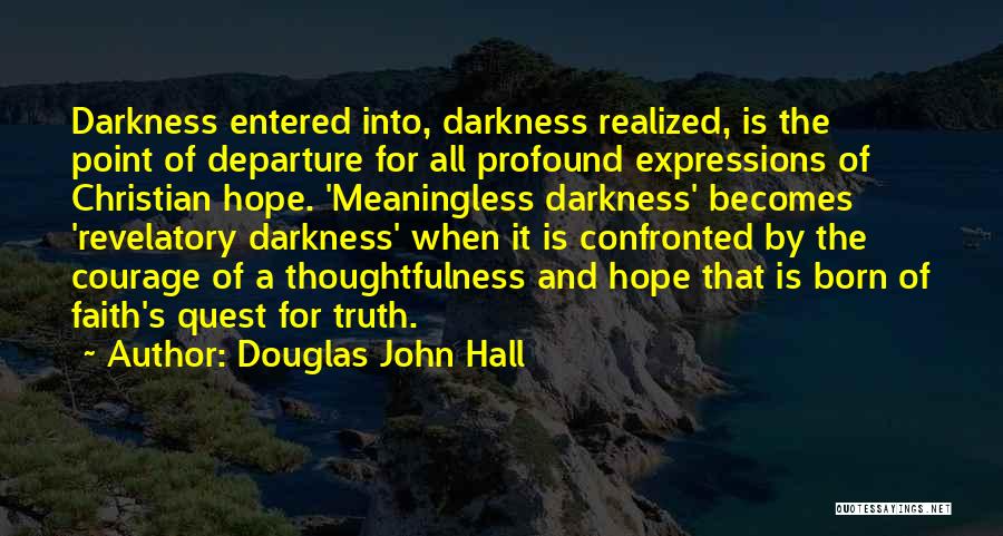 Douglas John Hall Quotes: Darkness Entered Into, Darkness Realized, Is The Point Of Departure For All Profound Expressions Of Christian Hope. 'meaningless Darkness' Becomes
