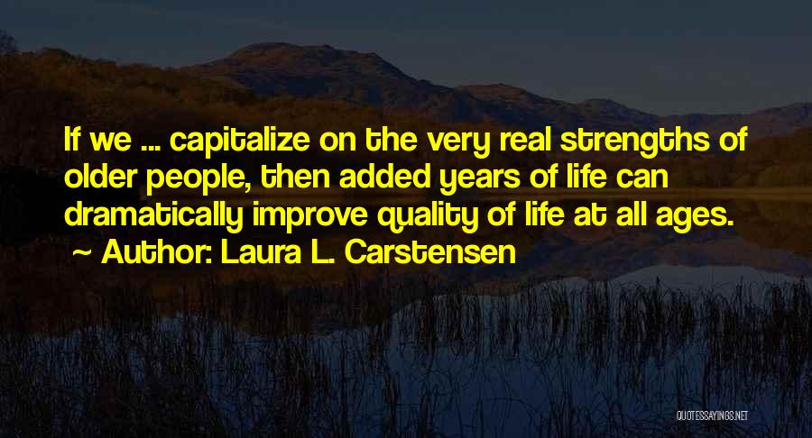 Laura L. Carstensen Quotes: If We ... Capitalize On The Very Real Strengths Of Older People, Then Added Years Of Life Can Dramatically Improve