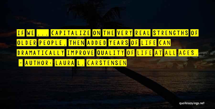 Laura L. Carstensen Quotes: If We ... Capitalize On The Very Real Strengths Of Older People, Then Added Years Of Life Can Dramatically Improve