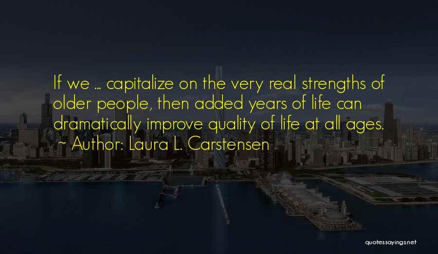 Laura L. Carstensen Quotes: If We ... Capitalize On The Very Real Strengths Of Older People, Then Added Years Of Life Can Dramatically Improve