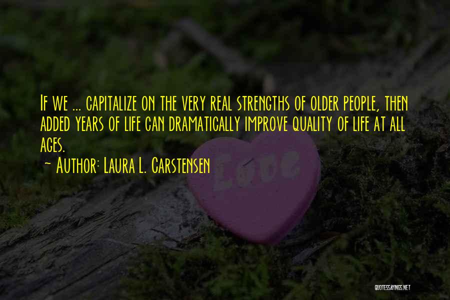 Laura L. Carstensen Quotes: If We ... Capitalize On The Very Real Strengths Of Older People, Then Added Years Of Life Can Dramatically Improve