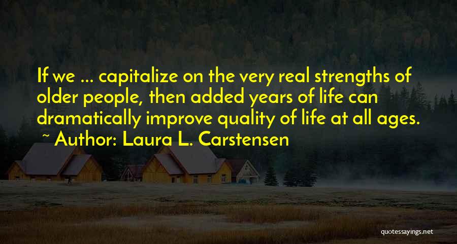 Laura L. Carstensen Quotes: If We ... Capitalize On The Very Real Strengths Of Older People, Then Added Years Of Life Can Dramatically Improve