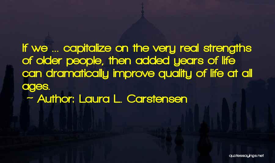 Laura L. Carstensen Quotes: If We ... Capitalize On The Very Real Strengths Of Older People, Then Added Years Of Life Can Dramatically Improve