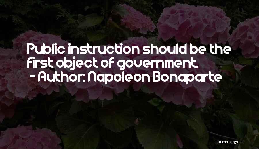 Napoleon Bonaparte Quotes: Public Instruction Should Be The First Object Of Government.