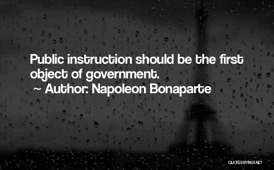 Napoleon Bonaparte Quotes: Public Instruction Should Be The First Object Of Government.