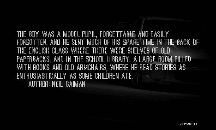 Neil Gaiman Quotes: The Boy Was A Model Pupil, Forgettable And Easily Forgotten, And He Sent Much Of His Spare Time In The