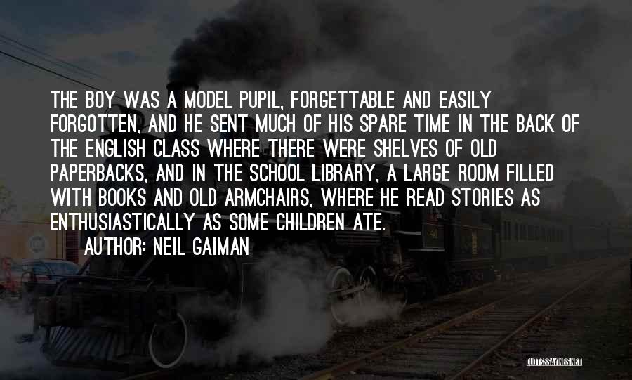 Neil Gaiman Quotes: The Boy Was A Model Pupil, Forgettable And Easily Forgotten, And He Sent Much Of His Spare Time In The