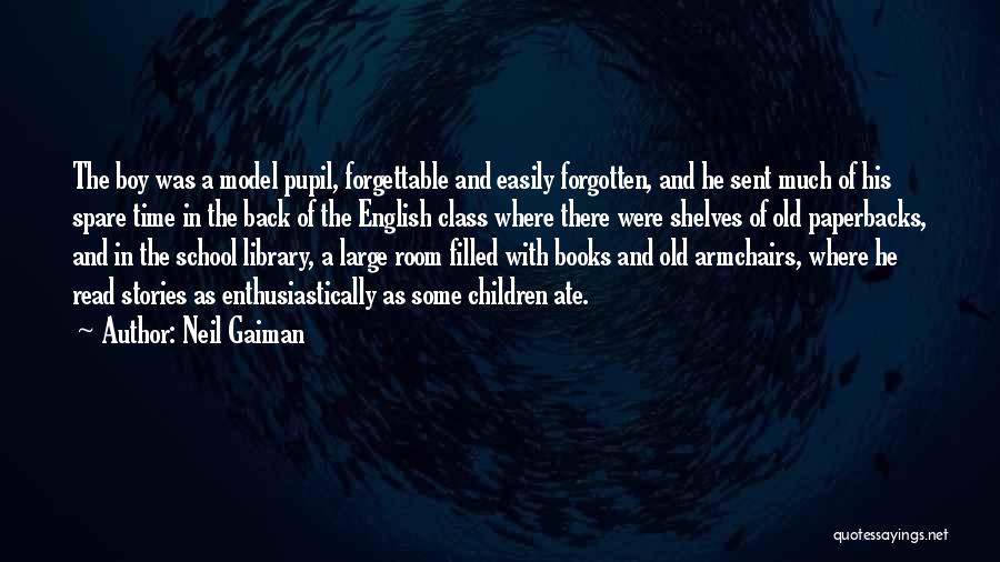 Neil Gaiman Quotes: The Boy Was A Model Pupil, Forgettable And Easily Forgotten, And He Sent Much Of His Spare Time In The