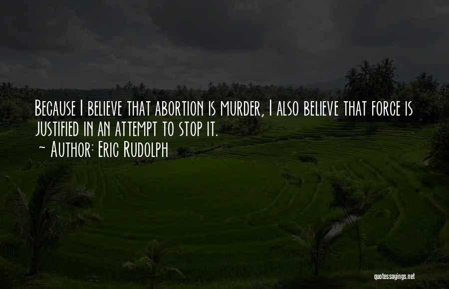 Eric Rudolph Quotes: Because I Believe That Abortion Is Murder, I Also Believe That Force Is Justified In An Attempt To Stop It.