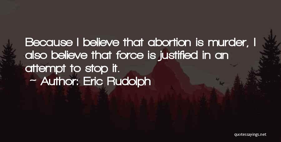 Eric Rudolph Quotes: Because I Believe That Abortion Is Murder, I Also Believe That Force Is Justified In An Attempt To Stop It.