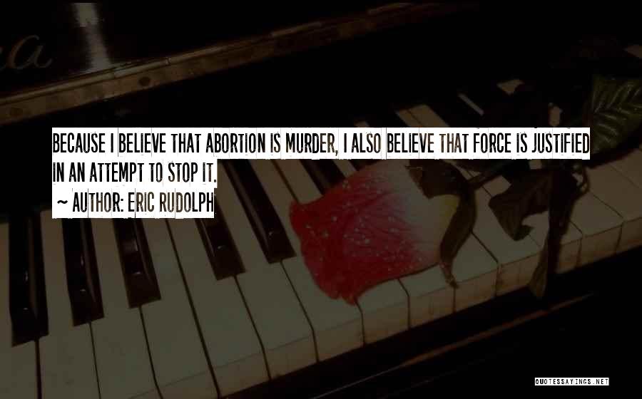 Eric Rudolph Quotes: Because I Believe That Abortion Is Murder, I Also Believe That Force Is Justified In An Attempt To Stop It.