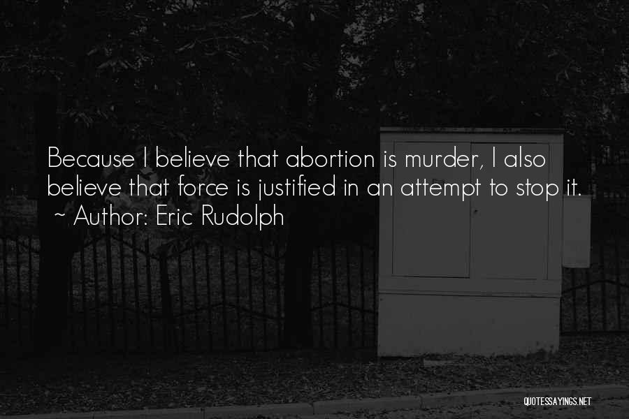 Eric Rudolph Quotes: Because I Believe That Abortion Is Murder, I Also Believe That Force Is Justified In An Attempt To Stop It.