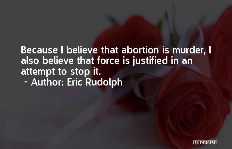 Eric Rudolph Quotes: Because I Believe That Abortion Is Murder, I Also Believe That Force Is Justified In An Attempt To Stop It.