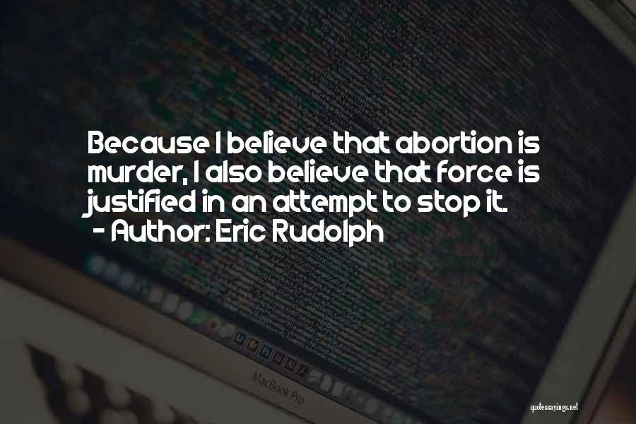 Eric Rudolph Quotes: Because I Believe That Abortion Is Murder, I Also Believe That Force Is Justified In An Attempt To Stop It.