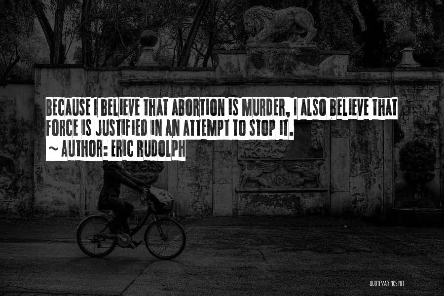 Eric Rudolph Quotes: Because I Believe That Abortion Is Murder, I Also Believe That Force Is Justified In An Attempt To Stop It.