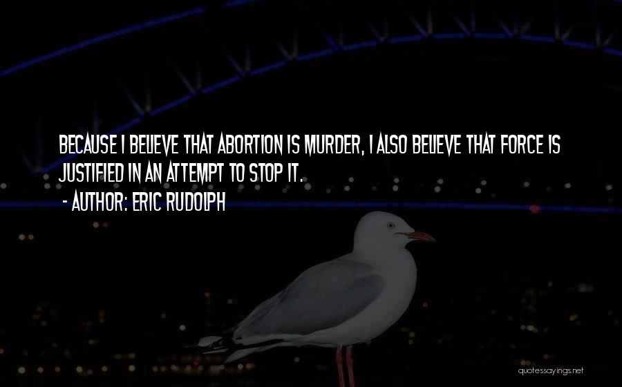 Eric Rudolph Quotes: Because I Believe That Abortion Is Murder, I Also Believe That Force Is Justified In An Attempt To Stop It.