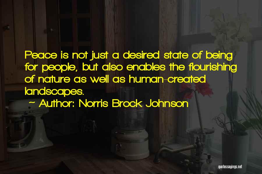 Norris Brock Johnson Quotes: Peace Is Not Just A Desired State Of Being For People, But Also Enables The Flourishing Of Nature As Well