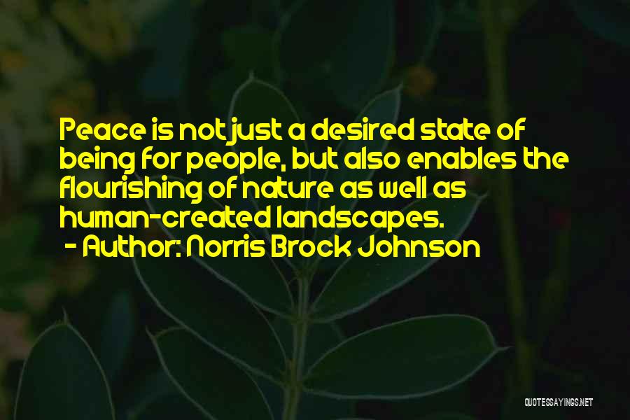 Norris Brock Johnson Quotes: Peace Is Not Just A Desired State Of Being For People, But Also Enables The Flourishing Of Nature As Well