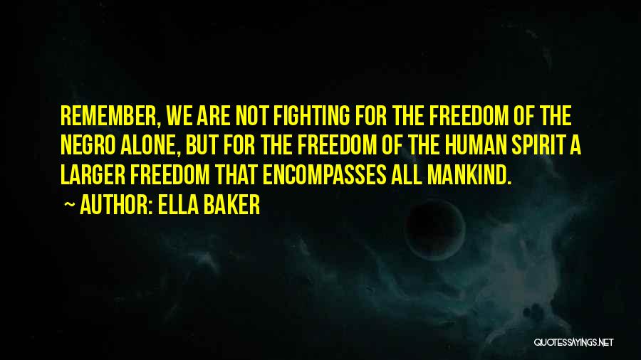 Ella Baker Quotes: Remember, We Are Not Fighting For The Freedom Of The Negro Alone, But For The Freedom Of The Human Spirit