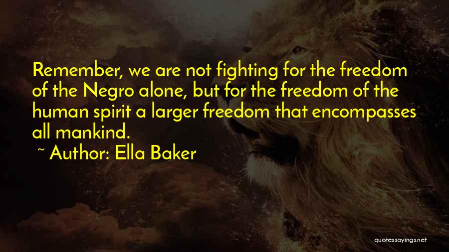 Ella Baker Quotes: Remember, We Are Not Fighting For The Freedom Of The Negro Alone, But For The Freedom Of The Human Spirit