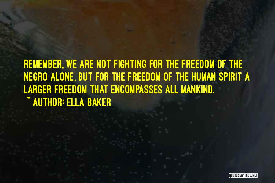 Ella Baker Quotes: Remember, We Are Not Fighting For The Freedom Of The Negro Alone, But For The Freedom Of The Human Spirit