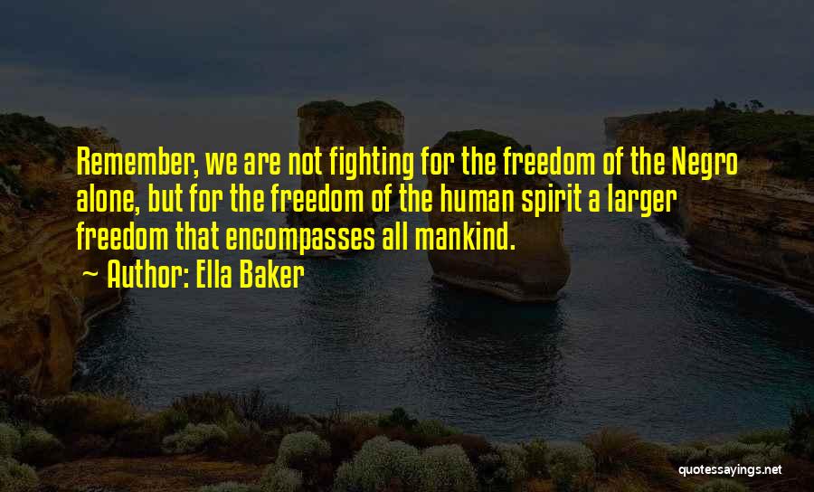 Ella Baker Quotes: Remember, We Are Not Fighting For The Freedom Of The Negro Alone, But For The Freedom Of The Human Spirit