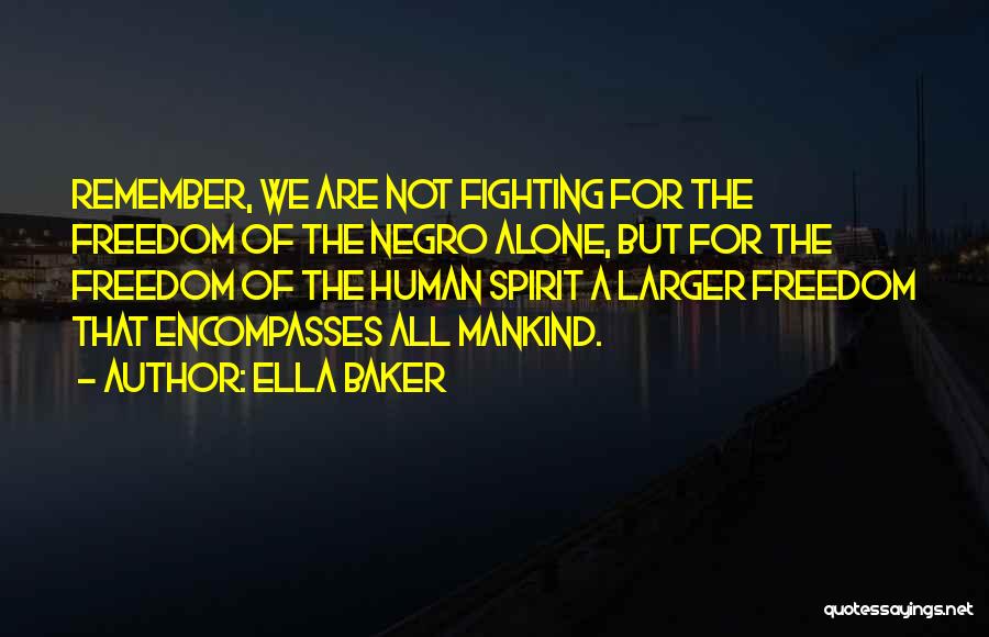 Ella Baker Quotes: Remember, We Are Not Fighting For The Freedom Of The Negro Alone, But For The Freedom Of The Human Spirit