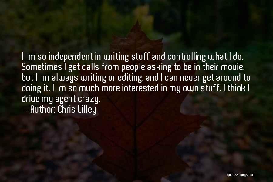 Chris Lilley Quotes: I'm So Independent In Writing Stuff And Controlling What I Do. Sometimes I Get Calls From People Asking To Be
