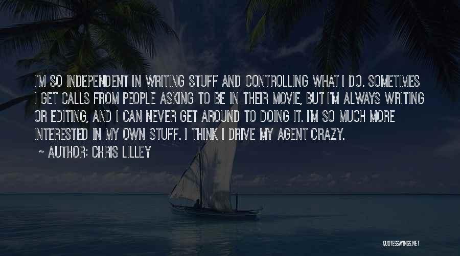 Chris Lilley Quotes: I'm So Independent In Writing Stuff And Controlling What I Do. Sometimes I Get Calls From People Asking To Be