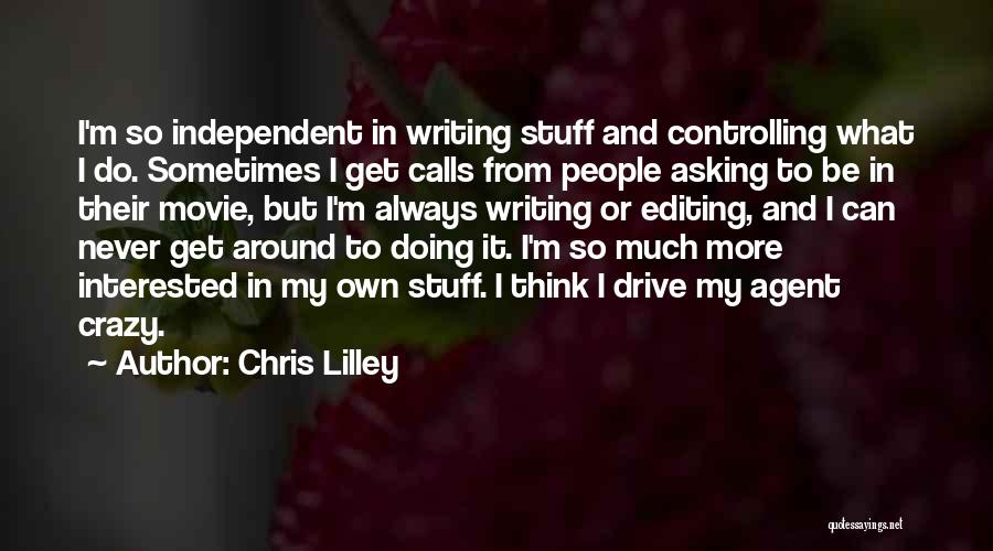 Chris Lilley Quotes: I'm So Independent In Writing Stuff And Controlling What I Do. Sometimes I Get Calls From People Asking To Be