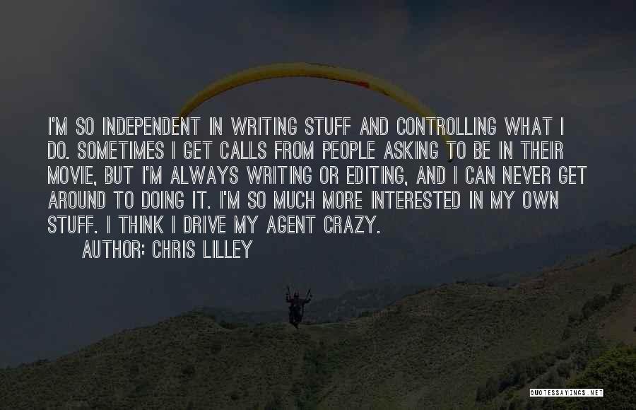 Chris Lilley Quotes: I'm So Independent In Writing Stuff And Controlling What I Do. Sometimes I Get Calls From People Asking To Be