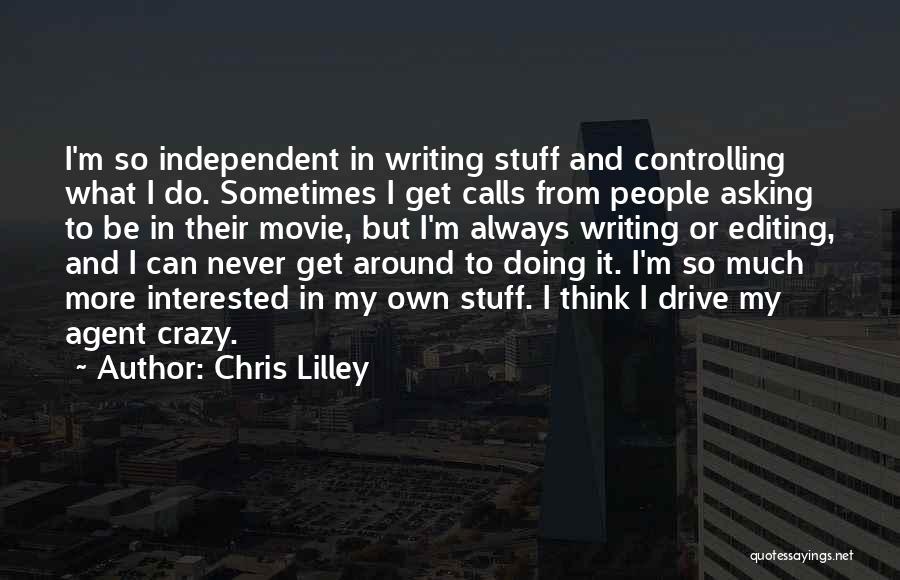 Chris Lilley Quotes: I'm So Independent In Writing Stuff And Controlling What I Do. Sometimes I Get Calls From People Asking To Be