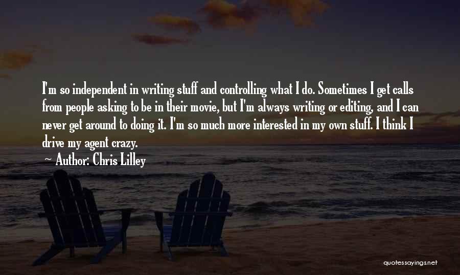 Chris Lilley Quotes: I'm So Independent In Writing Stuff And Controlling What I Do. Sometimes I Get Calls From People Asking To Be