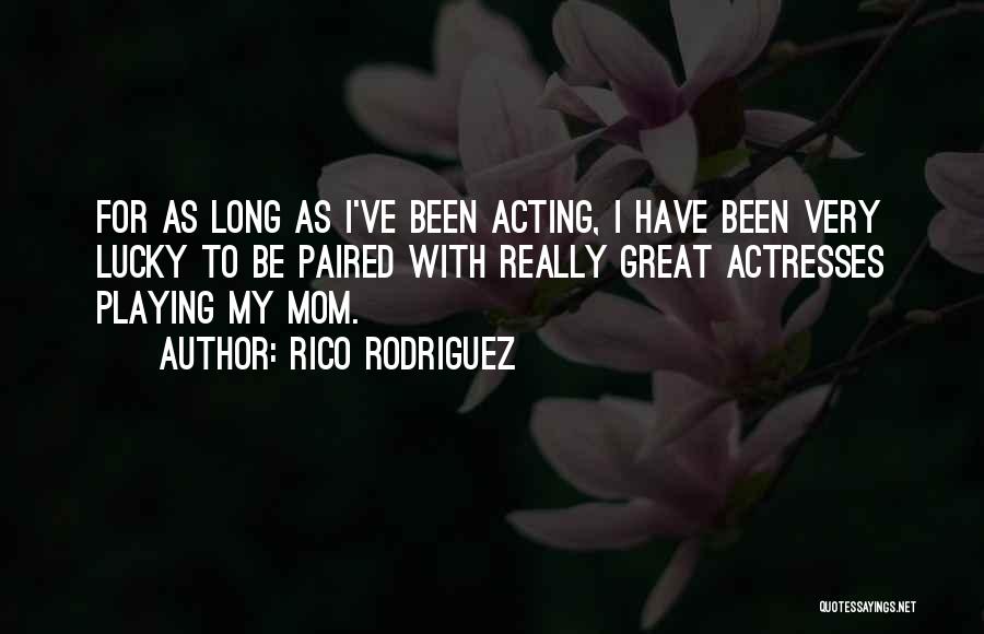 Rico Rodriguez Quotes: For As Long As I've Been Acting, I Have Been Very Lucky To Be Paired With Really Great Actresses Playing