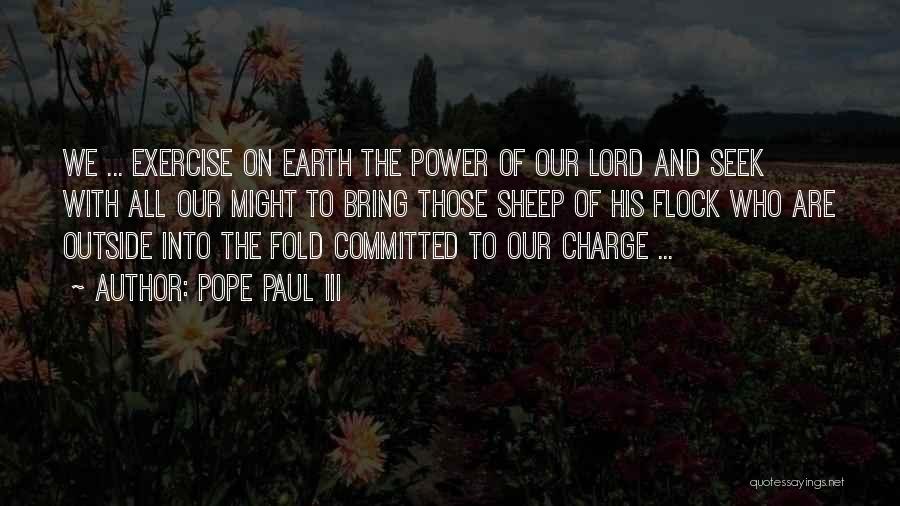 Pope Paul III Quotes: We ... Exercise On Earth The Power Of Our Lord And Seek With All Our Might To Bring Those Sheep