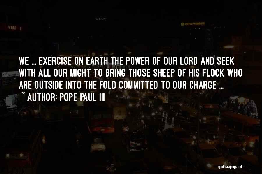 Pope Paul III Quotes: We ... Exercise On Earth The Power Of Our Lord And Seek With All Our Might To Bring Those Sheep