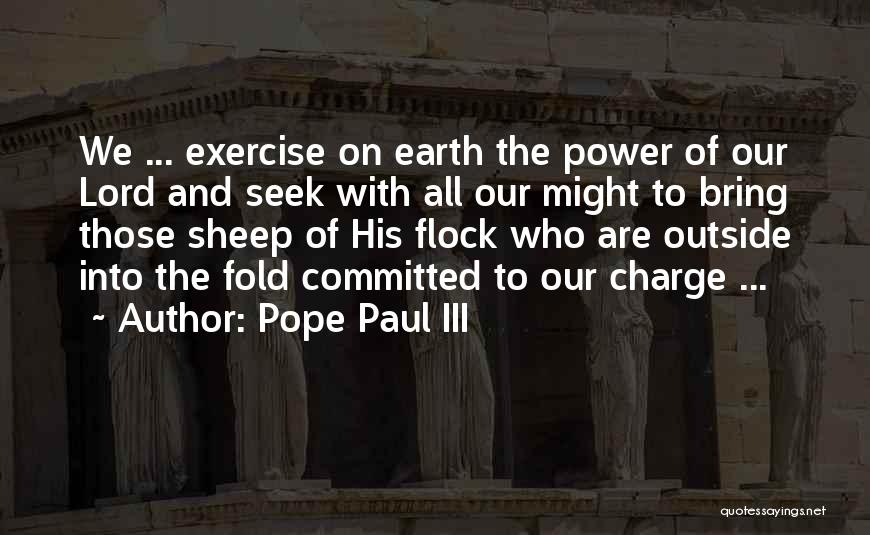 Pope Paul III Quotes: We ... Exercise On Earth The Power Of Our Lord And Seek With All Our Might To Bring Those Sheep