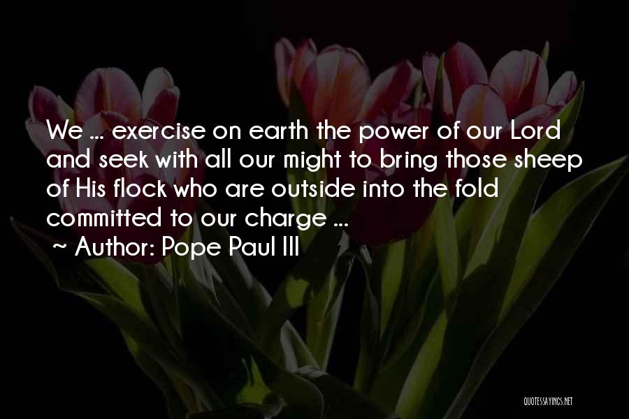 Pope Paul III Quotes: We ... Exercise On Earth The Power Of Our Lord And Seek With All Our Might To Bring Those Sheep