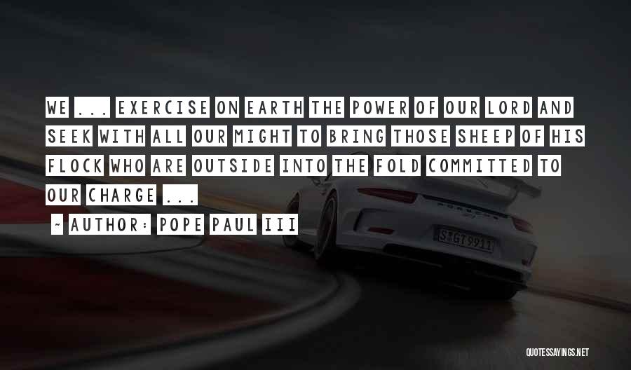 Pope Paul III Quotes: We ... Exercise On Earth The Power Of Our Lord And Seek With All Our Might To Bring Those Sheep