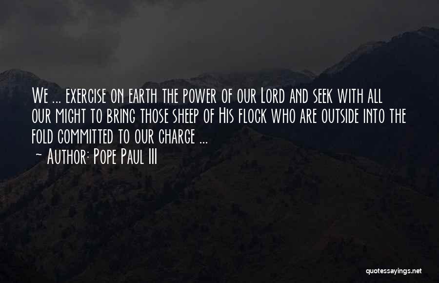 Pope Paul III Quotes: We ... Exercise On Earth The Power Of Our Lord And Seek With All Our Might To Bring Those Sheep